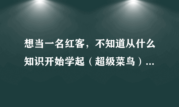 想当一名红客，不知道从什么知识开始学起（超级菜鸟） 需要看什么书。