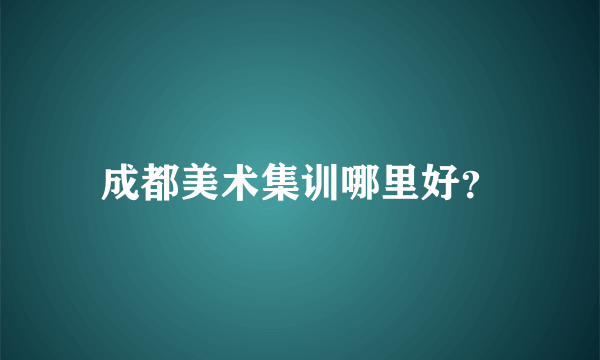 成都美术集训哪里好？