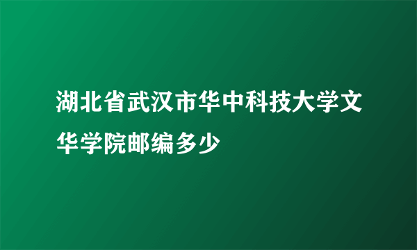 湖北省武汉市华中科技大学文华学院邮编多少