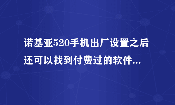 诺基亚520手机出厂设置之后还可以找到付费过的软件吗？另外软件下载到一半又重新下载是怎么回事？
