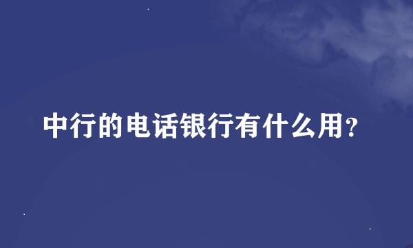 中行的电话银行有什么用？