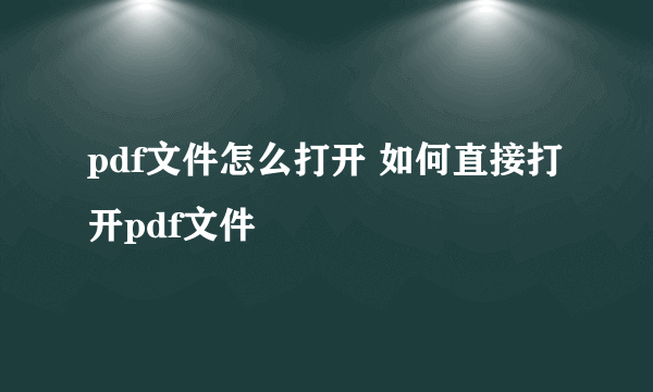 pdf文件怎么打开 如何直接打开pdf文件