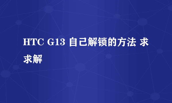 HTC G13 自己解锁的方法 求求解