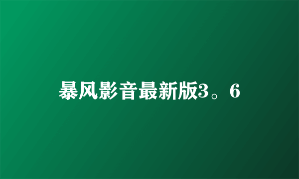 暴风影音最新版3。6