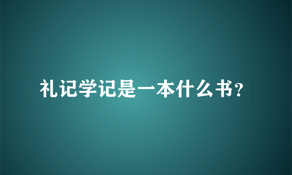 礼记学记是一本什么书？