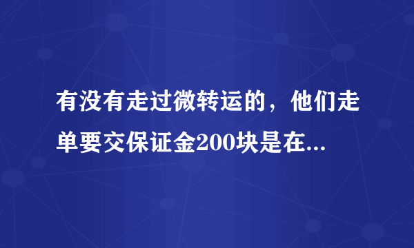 有没有走过微转运的，他们走单要交保证金200块是在欺骗消费者吗