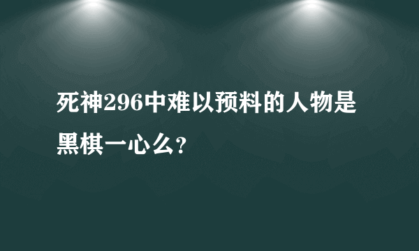 死神296中难以预料的人物是黑棋一心么？