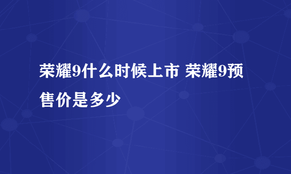 荣耀9什么时候上市 荣耀9预售价是多少