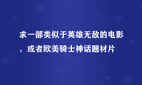 求一部类似于英雄无敌的电影，或者欧美骑士神话题材片