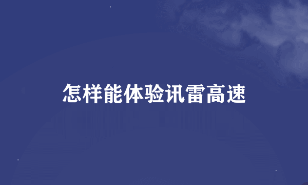 怎样能体验讯雷高速