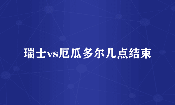 瑞士vs厄瓜多尔几点结束