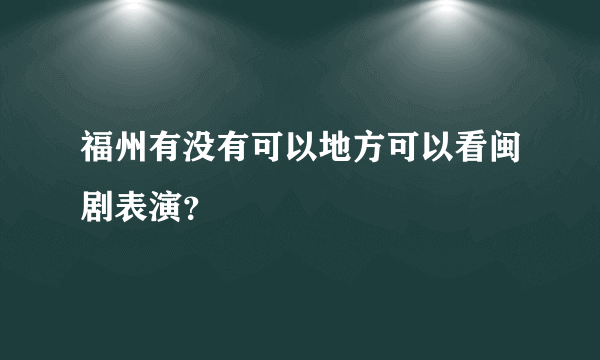 福州有没有可以地方可以看闽剧表演？