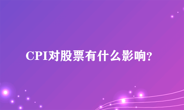 CPI对股票有什么影响？