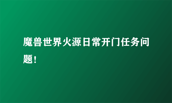 魔兽世界火源日常开门任务问题！