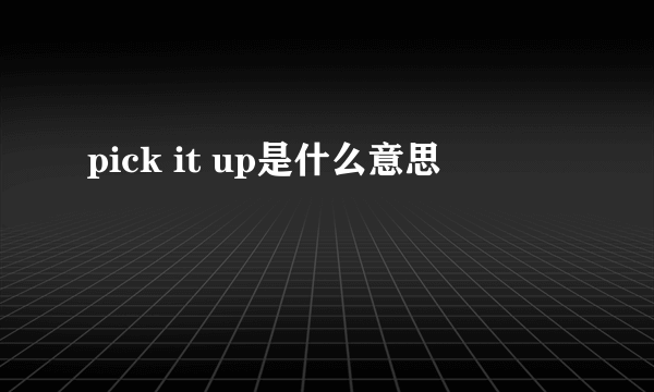 pick it up是什么意思