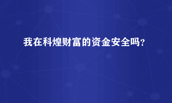 我在科煌财富的资金安全吗？