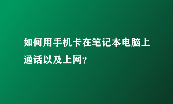 如何用手机卡在笔记本电脑上通话以及上网？