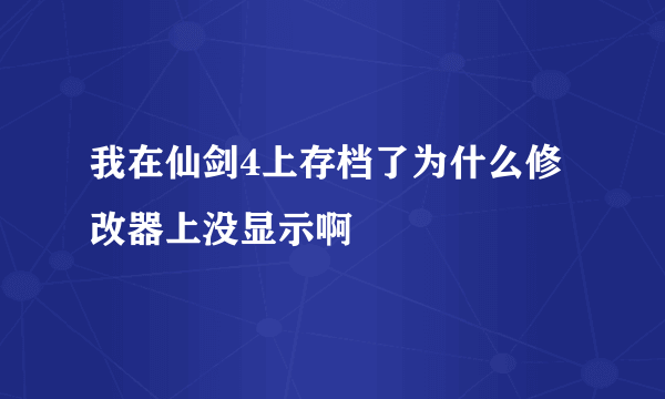 我在仙剑4上存档了为什么修改器上没显示啊