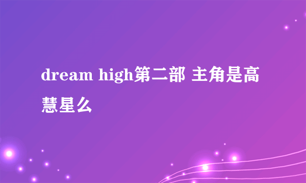 dream high第二部 主角是高慧星么