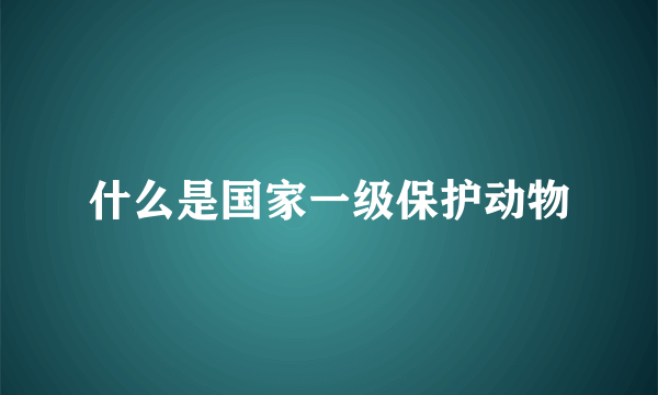 什么是国家一级保护动物