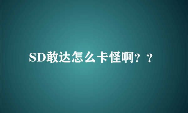 SD敢达怎么卡怪啊？？