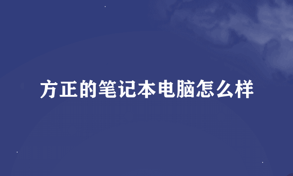 方正的笔记本电脑怎么样