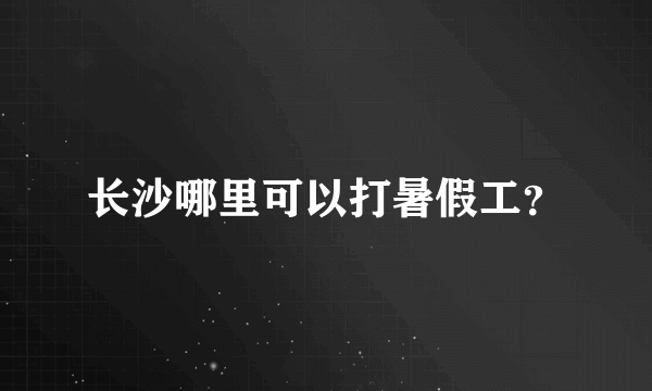 长沙哪里可以打暑假工？