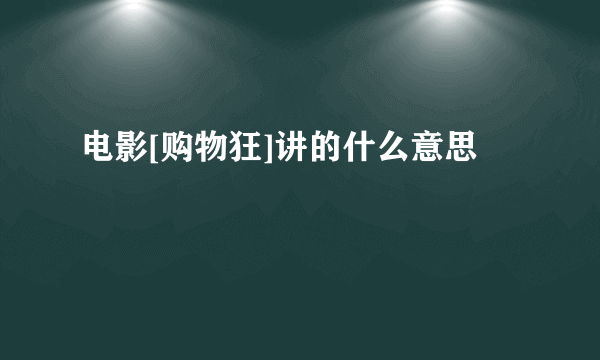电影[购物狂]讲的什么意思