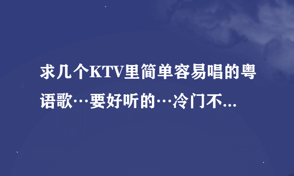 求几个KTV里简单容易唱的粤语歌…要好听的…冷门不红也没关系