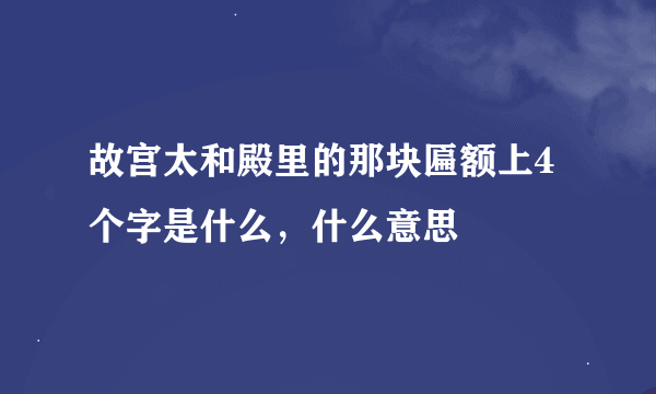 故宫太和殿里的那块匾额上4个字是什么，什么意思