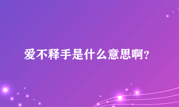 爱不释手是什么意思啊？
