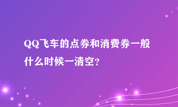 QQ飞车的点券和消费券一般什么时候一清空？