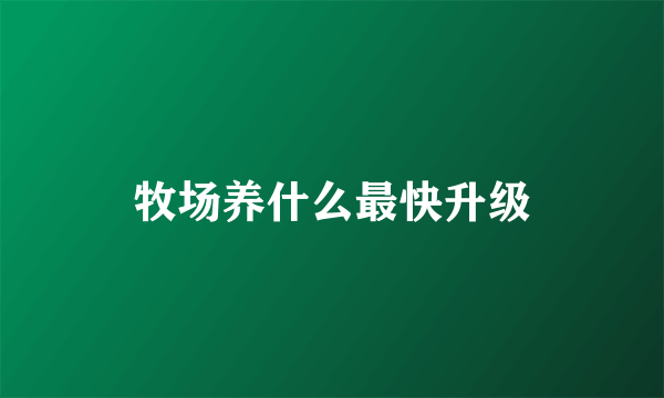牧场养什么最快升级