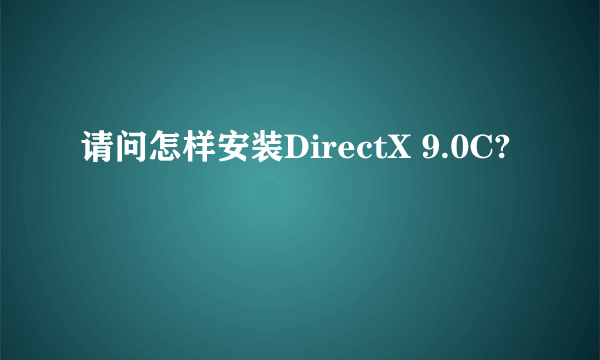 请问怎样安装DirectX 9.0C?