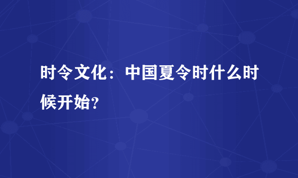 时令文化：中国夏令时什么时候开始？