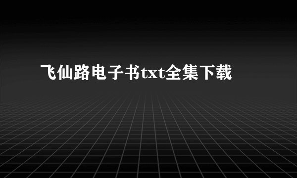 飞仙路电子书txt全集下载