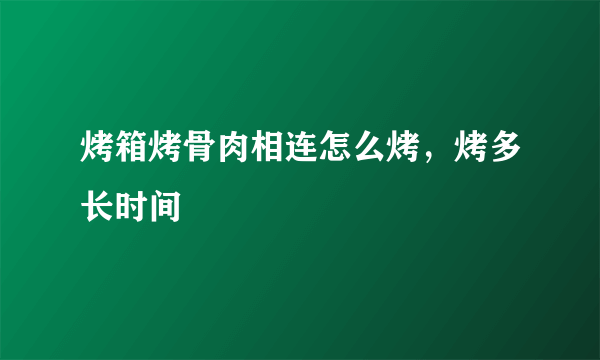 烤箱烤骨肉相连怎么烤，烤多长时间
