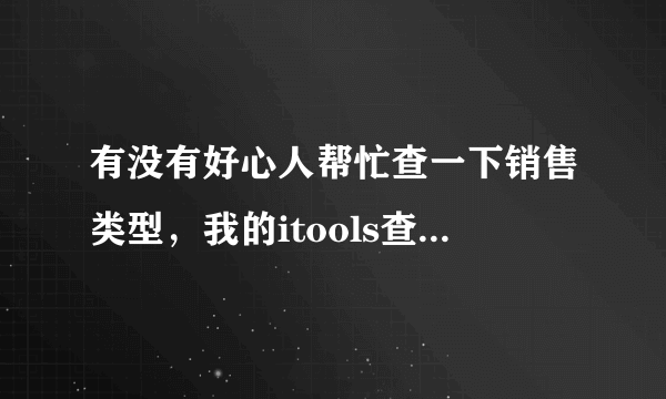 有没有好心人帮忙查一下销售类型，我的itools查不到。。 IMEI: 990002681837124 序列号: C8PKG52UDTC1