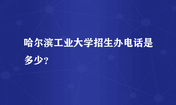 哈尔滨工业大学招生办电话是多少？