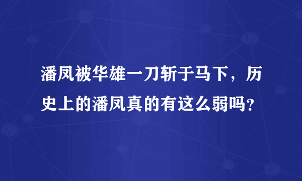 潘凤被华雄一刀斩于马下，历史上的潘凤真的有这么弱吗？