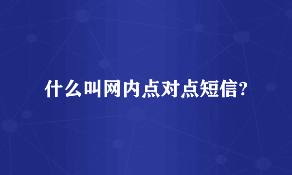 什么叫网内点对点短信?