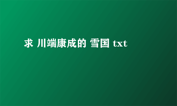 求 川端康成的 雪国 txt