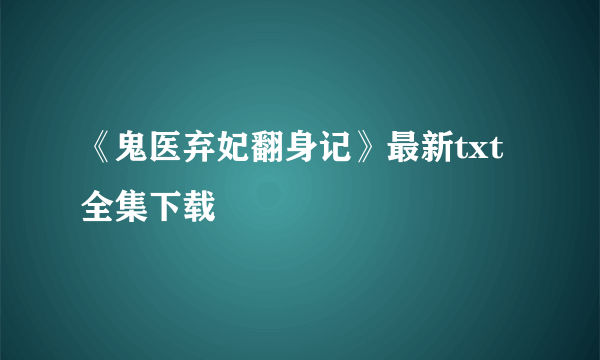 《鬼医弃妃翻身记》最新txt全集下载