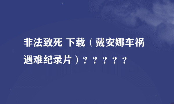 非法致死 下载（戴安娜车祸遇难纪录片）？？？？？