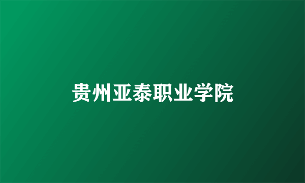 贵州亚泰职业学院