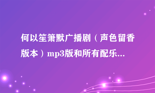 何以笙箫默广播剧（声色留香版本）mp3版和所有配乐，纯音乐