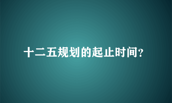 十二五规划的起止时间？