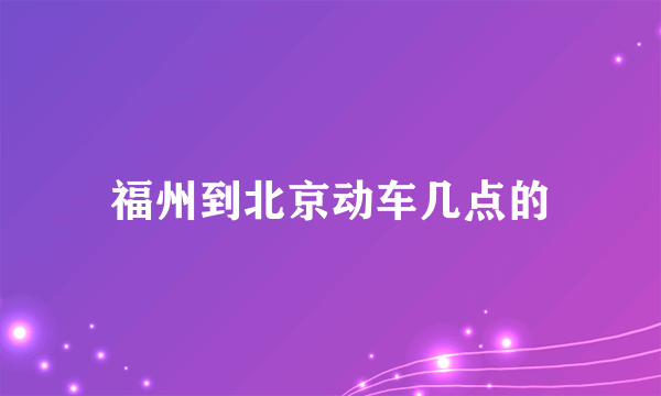 福州到北京动车几点的