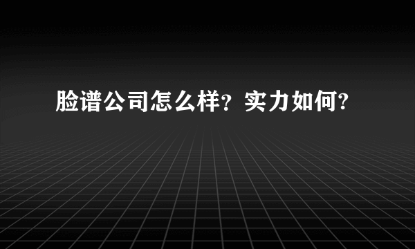 脸谱公司怎么样？实力如何?