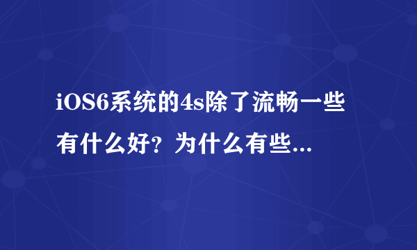 iOS6系统的4s除了流畅一些有什么好？为什么有些人一定要买6系统的4s？值得吗？